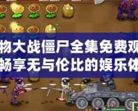 植物大戰(zhàn)僵尸全集免費(fèi)觀看，暢享無與倫比的娛樂體驗(yàn)！