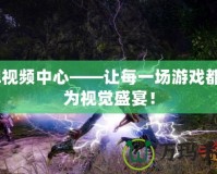 lol視頻中心——讓每一場(chǎng)游戲都成為視覺(jué)盛宴！