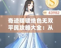 奇跡暖暖絕色無雙平民攻略大全：從零起步，一步步實(shí)現(xiàn)夢幻搭配！