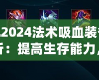LOL2024法術吸血裝備全解析：提高生存能力，掌控戰(zhàn)局