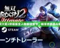 無雙大蛇2終極版全人物解鎖章節(jié)，暢享終極戰(zhàn)斗體驗(yàn)