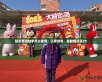 鉆石奇跡助手怎么使用：玩轉(zhuǎn)游戲，輕松提升實(shí)力！