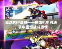 高達(dá)PSP游戲——熱血機(jī)甲對決，掌中重燃戰(zhàn)斗激情