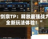 “DNF劍宗TP：釋放最強戰(zhàn)力，感受全新玩法體驗！”