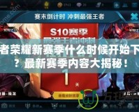 王者榮耀新賽季什么時(shí)候開始下載？最新賽季內(nèi)容大揭秘！