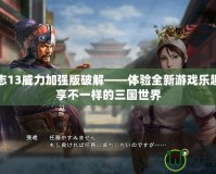 三國(guó)志13威力加強(qiáng)版破解——體驗(yàn)全新游戲樂(lè)趣，暢享不一樣的三國(guó)世界