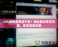 LOL游戲崩潰進不去？輕松解決常見問題，暢享游戲樂趣