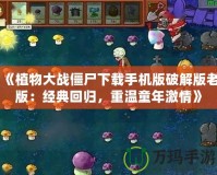 《植物大戰(zhàn)僵尸下載手機版破解版老版：經(jīng)典回歸，重溫童年激情》
