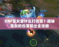 DNF巫女靠什么打傷害？揭秘巫女的傷害輸出全攻略