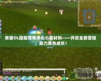 希望OL國(guó)服鴛鴦凈化小菲材料——開啟全新冒險(xiǎn)，助力角色成長(zhǎng)！