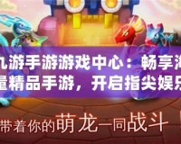 九游手游游戲中心：暢享海量精品手游，開啟指尖娛樂新體驗(yàn)