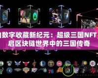 邁向數(shù)字收藏新紀元：超級三國NFT，開啟區(qū)塊鏈世界中的三國傳奇