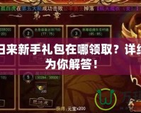 傳奇歸來(lái)新手禮包在哪領(lǐng)取？詳細(xì)指南為你解答！