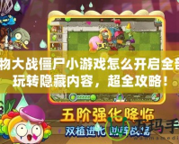 植物大戰(zhàn)僵尸小游戲怎么開啟全部？玩轉(zhuǎn)隱藏內(nèi)容，超全攻略！