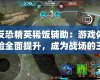 反恐精英稀飯輔助：游戲體驗(yàn)全面提升，成為戰(zhàn)場的王者！