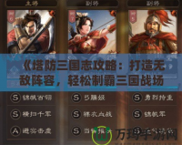 《塔防三國志攻略：打造無敵陣容，輕松制霸三國戰(zhàn)場》