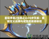 星際爭(zhēng)霸2蟲群之心CG中文版：重新定義戰(zhàn)略與視覺的震撼體驗(yàn)