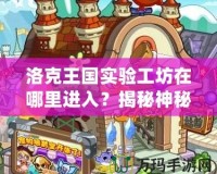 洛克王國實驗工坊在哪里進入？揭秘神秘入口和玩法