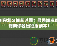 劍宗怎么加點過圖？最強(qiáng)加點攻略助你輕松征服副本！
