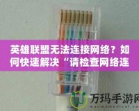 英雄聯(lián)盟無法連接網(wǎng)絡(luò)？如何快速解決“請檢查網(wǎng)絡(luò)連接”問題
