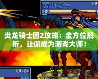 炎龍騎士團(tuán)2攻略：全方位解析，讓你成為游戲大師！