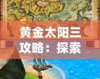 黃金太陽三攻略：探索神秘大陸，掌控元素力量！