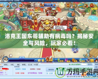 洛克王國東哥輔助有病毒嗎？揭秘安全與風險，玩家必看！