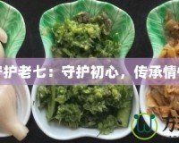 守護(hù)老七：守護(hù)初心，傳承情懷