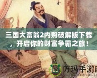三國大富翁2內(nèi)購破解版下載，開啟你的財富爭霸之旅！