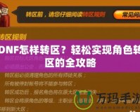 DNF怎樣轉(zhuǎn)區(qū)？輕松實現(xiàn)角色轉(zhuǎn)區(qū)的全攻略