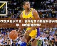 CF戰(zhàn)隊名字大全：霸氣有意義的戰(zhàn)隊名字推薦，助你征服戰(zhàn)場！
