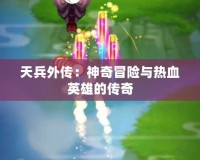 天兵外傳：神奇冒險(xiǎn)與熱血英雄的傳奇