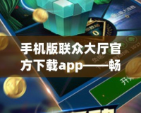 手機(jī)版聯(lián)眾大廳官方下載app——暢享極致棋牌游戲樂趣！