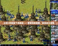 紅警2兵臨城下遭遇戰(zhàn)——重返經(jīng)典策略，體驗(yàn)戰(zhàn)火激情