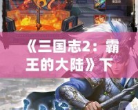 《三國志2：霸王的大陸》下載蘋果版，重溫經(jīng)典，智勇雙全！