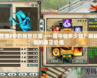 大話西游2中的稀世珍寶——畫中仙多少錢？揭秘畫中仙的真正價值