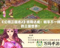 《幻想三國志2》結局達成：暢享不一樣的三國世界！