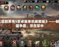 《三國群英傳5安卓版單機(jī)破解版》——暢享三國爭霸，盡在掌中