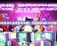 英雄聯(lián)盟戰(zhàn)隊系統(tǒng)怎么設(shè)置？打造頂級戰(zhàn)隊的必備技巧