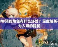 DNF預(yù)約角色有什么壞處？深度解析不為人知的隱憂