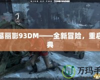 古墓麗影93DM——全新冒險，重啟經(jīng)典