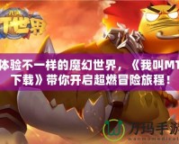 體驗不一樣的魔幻世界，《我叫MT下載》帶你開啟超燃冒險旅程！
