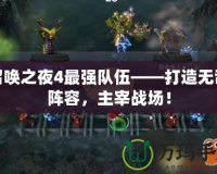 召喚之夜4最強隊伍——打造無敵陣容，主宰戰(zhàn)場！