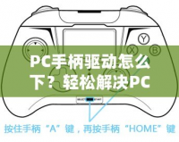 PC手柄驅(qū)動怎么下？輕松解決PC手柄連接問題，讓你暢享游戲體驗！