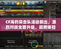 CF海豹突擊隊(duì)活動(dòng)新出，激烈對(duì)戰(zhàn)全面升級(jí)，超燃體驗(yàn)等你挑戰(zhàn)！