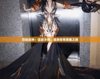 烈焰戰(zhàn)神：征戰(zhàn)沙場，成就傳奇英雄之路