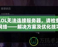 LOL無法連接服務(wù)器，請檢查網(wǎng)絡(luò)——解決方案及優(yōu)化技巧