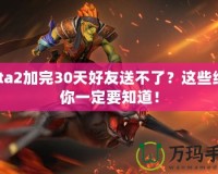 Dota2加完30天好友送不了？這些細(xì)節(jié)你一定要知道！