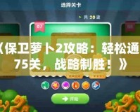《保衛(wèi)蘿卜2攻略：輕松通關(guān)75關(guān)，戰(zhàn)略制勝！》