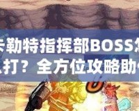 卡勒特指揮部BOSS怎么打？全方位攻略助你輕松挑戰(zhàn)